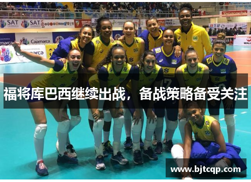 福将库巴西继续出战，备战策略备受关注